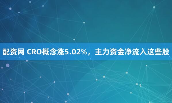 配资网 CRO概念涨5.02%，主力资金净流入这些股
