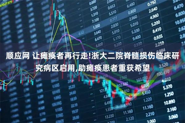 顺应网 让瘫痪者再行走!浙大二院脊髓损伤临床研究病区启用,助瘫痪患者重获希望