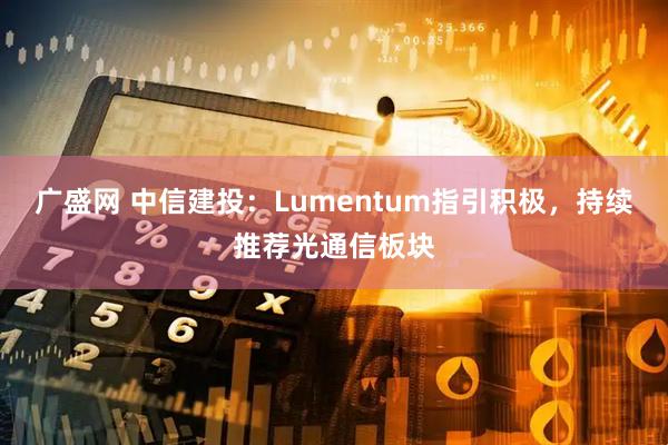 广盛网 中信建投：Lumentum指引积极，持续推荐光通信板块